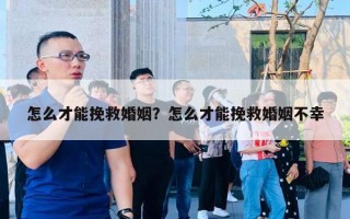 怎么才能挽救婚姻？怎么才能挽救婚姻不幸