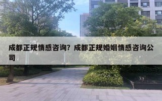 成都正規(guī)情感咨詢？成都正規(guī)婚姻情感咨詢公司