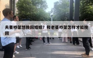 夫妻吵架想挽回婚姻？和老婆吵架怎樣才能挽回