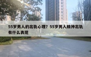 55歲男人的出軌心理？55歲男人精神出軌有什么表現(xiàn)