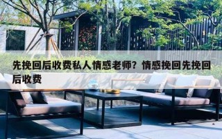 先挽回后收費私人情感老師？情感挽回先挽回后收費