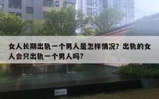 女人長期出軌一個男人是怎樣情況？出軌的女人會只出軌一個男人嗎?