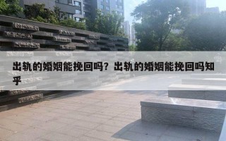 出軌的婚姻能挽回嗎？出軌的婚姻能挽回嗎知乎