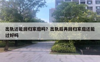 出軌還能回歸家庭嗎？出軌后再回歸家庭還能過(guò)好嗎