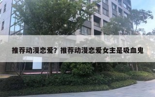 推薦動漫戀愛？推薦動漫戀愛女主是吸血鬼