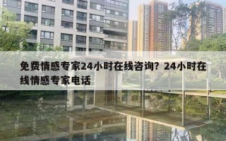 免費(fèi)情感專家24小時(shí)在線咨詢？24小時(shí)在線情感專家電話