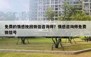 免費的情感挽回微信咨詢師？情感咨詢師免費微信號