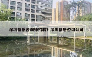 深圳情感咨詢師招聘？深圳情感咨詢公司