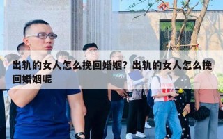 出軌的女人怎么挽回婚姻？出軌的女人怎么挽回婚姻呢