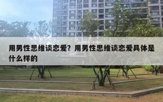 用男性思維談戀愛(ài)？用男性思維談戀愛(ài)具體是什么樣的