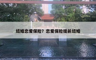 結(jié)婚戀愛保險？戀愛保險提前結(jié)婚