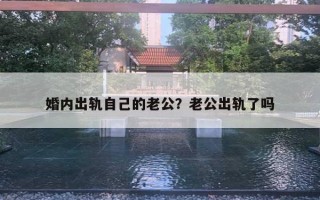 婚內(nèi)出軌自己的老公？老公出軌了嗎