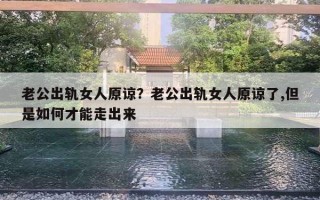 老公出軌女人原諒？老公出軌女人原諒了,但是如何才能走出來