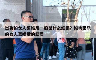 出軌的女人離婚后一般是什么結(jié)果？婚內(nèi)出軌的女人離婚后的結(jié)局