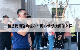 情感挽回咨詢梔心？梔心情感挽回怎么樣