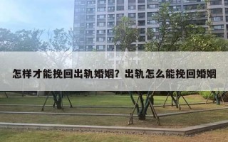 怎樣才能挽回出軌婚姻？出軌怎么能挽回婚姻