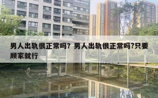 男人出軌很正常嗎？男人出軌很正常嗎?只要顧家就行