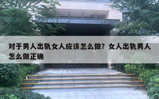 對于男人出軌女人應該怎么做？女人出軌男人怎么做正確