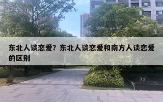 東北人談戀愛？東北人談戀愛和南方人談戀愛的區(qū)別