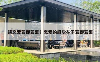 談戀愛若即若離？戀愛的感覺在于若即若離