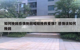 如何挽回感情挽回婚姻挽救愛情？感情該如何挽回