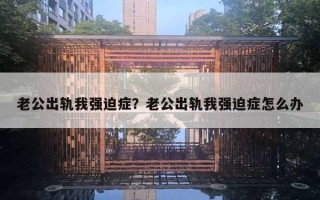 老公出軌我強(qiáng)迫癥？老公出軌我強(qiáng)迫癥怎么辦