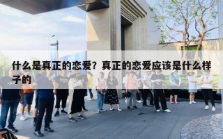 什么是真正的戀愛？真正的戀愛應(yīng)該是什么樣子的