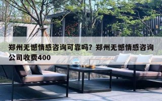 鄭州無憾情感咨詢可靠嗎？鄭州無憾情感咨詢公司收費(fèi)400