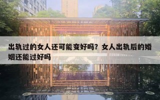 出軌過(guò)的女人還可能變好嗎？女人出軌后的婚姻還能過(guò)好嗎