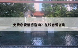 免費戀愛情感咨詢？在線戀愛咨詢