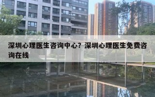 深圳心理醫(yī)生咨詢中心？深圳心理醫(yī)生免費咨詢在線