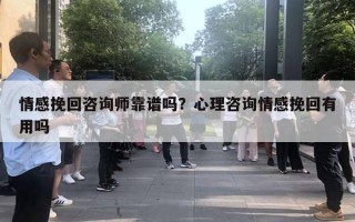 情感挽回咨詢師靠譜嗎？心理咨詢情感挽回有用嗎