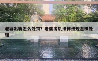 老婆出軌怎么處罰？老婆出軌法律法規(guī)怎樣處理