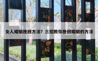 女人婚姻挽回方法？三招教你挽回婚姻的方法