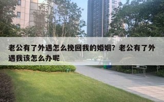 老公有了外遇怎么挽回我的婚姻？老公有了外遇我該怎么辦呢