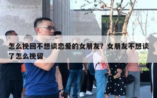 怎么挽回不想談戀愛的女朋友？女朋友不想談了怎么挽留