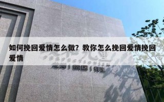 如何挽回愛情怎么做？教你怎么挽回愛情挽回愛情