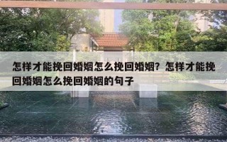 怎樣才能挽回婚姻怎么挽回婚姻？怎樣才能挽回婚姻怎么挽回婚姻的句子