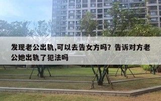 發(fā)現(xiàn)老公出軌,可以去告女方嗎？告訴對(duì)方老公她出軌了犯法嗎