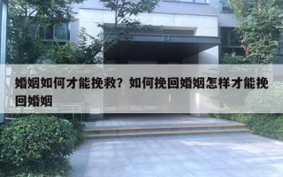 婚姻如何才能挽救？如何挽回婚姻怎樣才能挽回婚姻