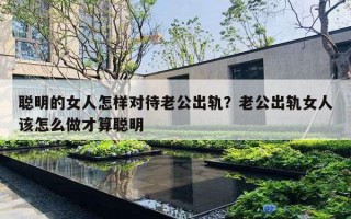 聰明的女人怎樣對待老公出軌？老公出軌女人該怎么做才算聰明