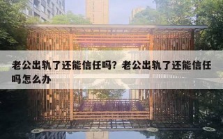 老公出軌了還能信任嗎？老公出軌了還能信任嗎怎么辦