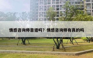 情感咨詢師靠譜嗎？情感咨詢師有真的嗎