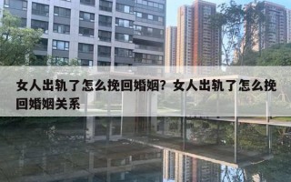 女人出軌了怎么挽回婚姻？女人出軌了怎么挽回婚姻關(guān)系