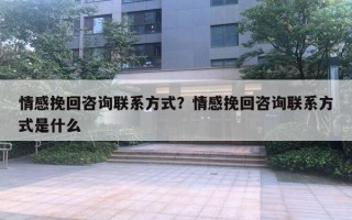 情感挽回咨詢聯(lián)系方式？情感挽回咨詢聯(lián)系方式是什么