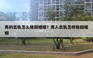 男的出軌怎么挽回婚姻？男人出軌怎樣挽回婚姻