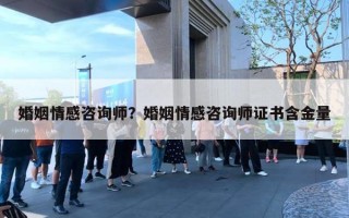 婚姻情感咨詢師？婚姻情感咨詢師證書含金量