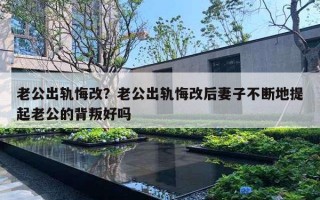 老公出軌悔改？老公出軌悔改后妻子不斷地提起老公的背叛好嗎