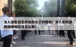 女人出軌后怎樣挽回自己的婚姻？女人出軌想挽回婚姻應(yīng)該怎么做?