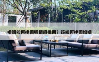 婚姻如何挽回呢情感挽回？該如何挽回婚姻